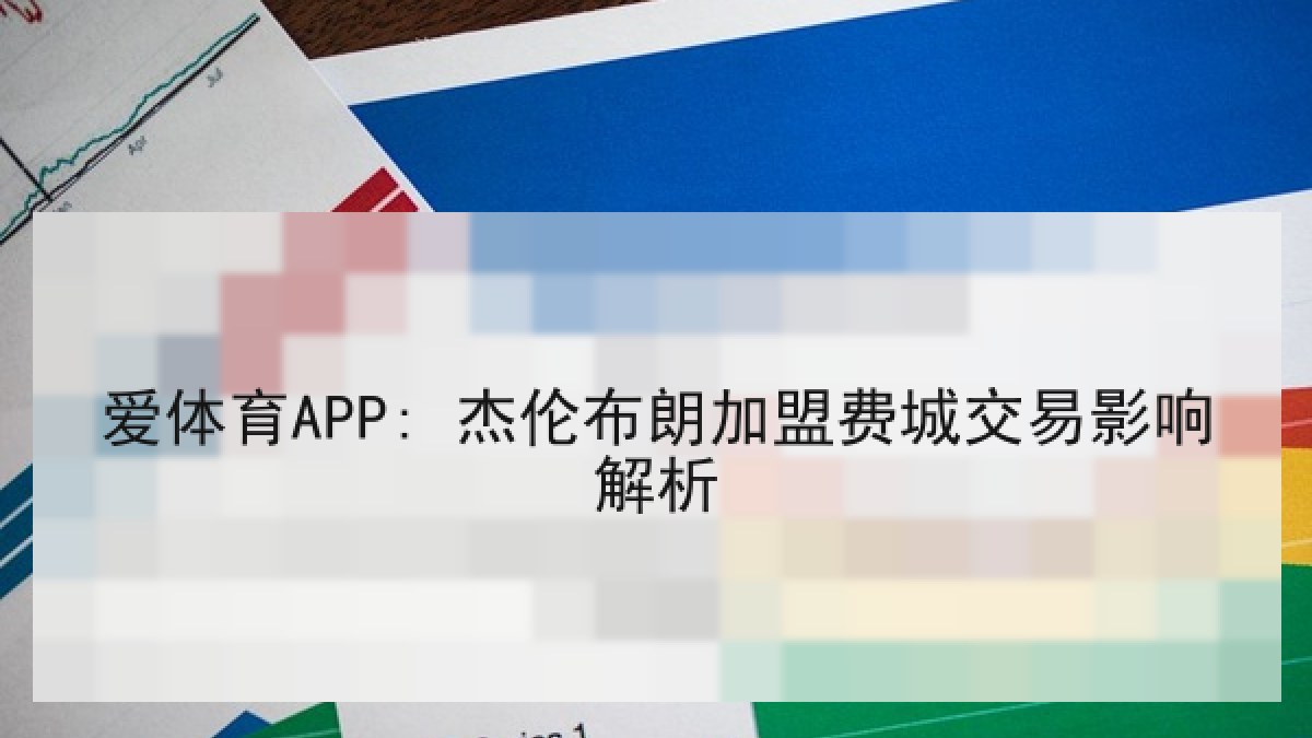 爱体育APP: 杰伦布朗加盟费城交易影响解析