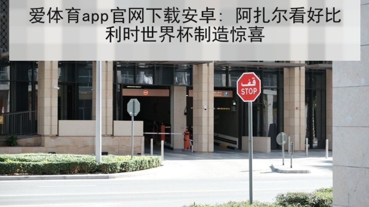 爱体育app官网下载安卓: 阿扎尔看好比利时世界杯制造惊喜