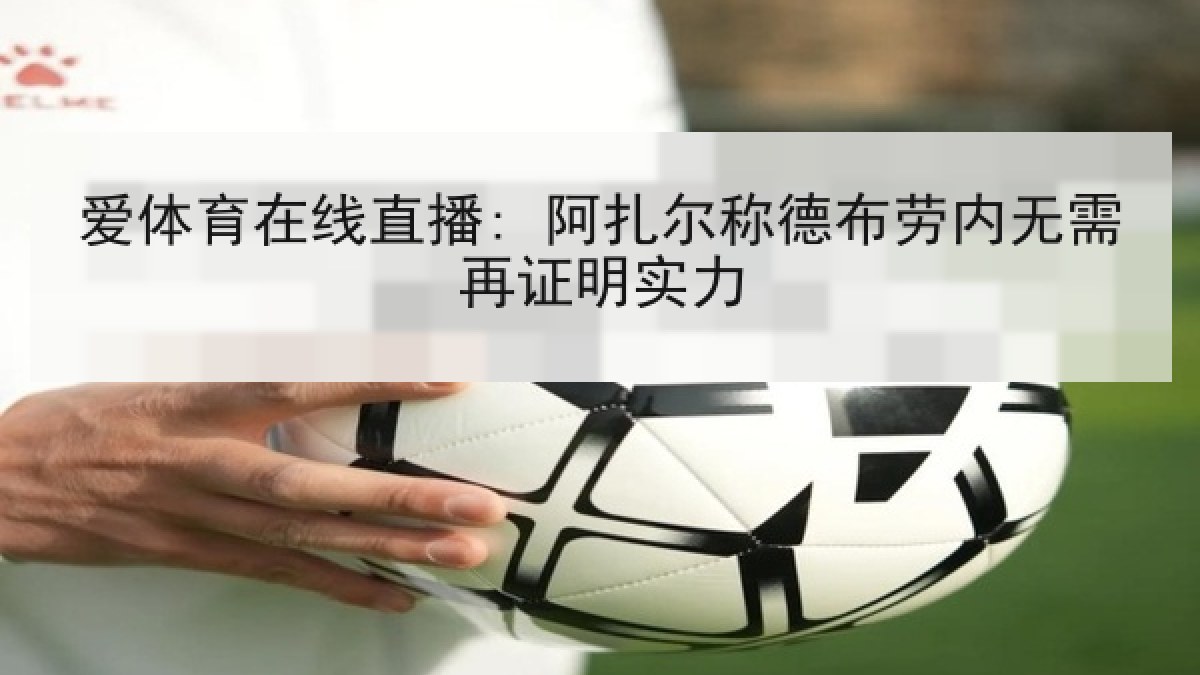 爱体育在线直播: 阿扎尔称德布劳内无需再证明实力