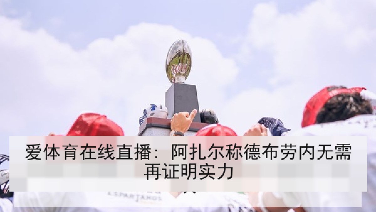 爱体育在线直播: 阿扎尔称德布劳内无需再证明实力
