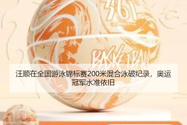 汪顺在全国游泳锦标赛200米混合泳破纪录，奥运冠军水准依旧