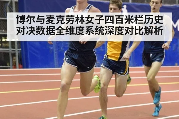 博尔与麦克劳林女子四百米栏历史对决数据全维度系统深度对比解析