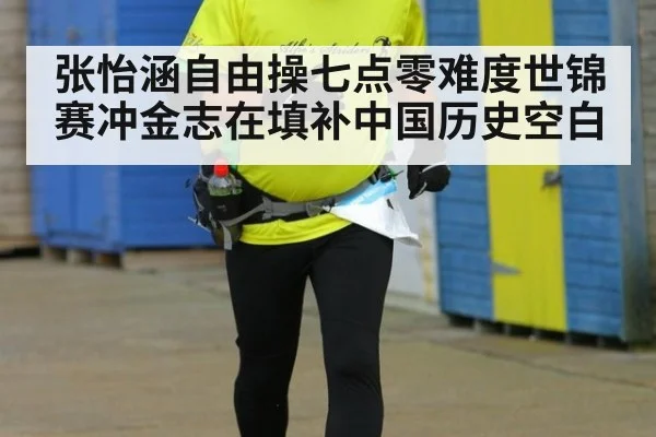 张怡涵自由操七点零难度世锦赛冲金志在填补中国历史空白
