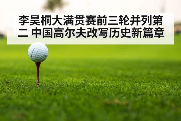 李昊桐大满贯赛前三轮并列第二 中国高尔夫改写历史新篇章