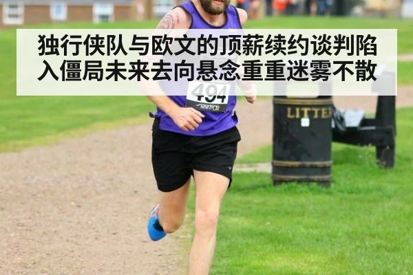 独行侠队与欧文的顶薪续约谈判陷入僵局未来去向悬念重重迷雾不散